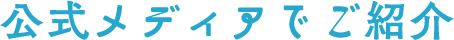 公式メディアでご紹介