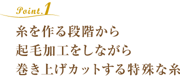 糸を作る段階から起毛加工をしながら巻き上げカットする特殊な糸