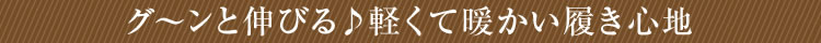 グーンと伸びる♪軽くて暖かい履き心地