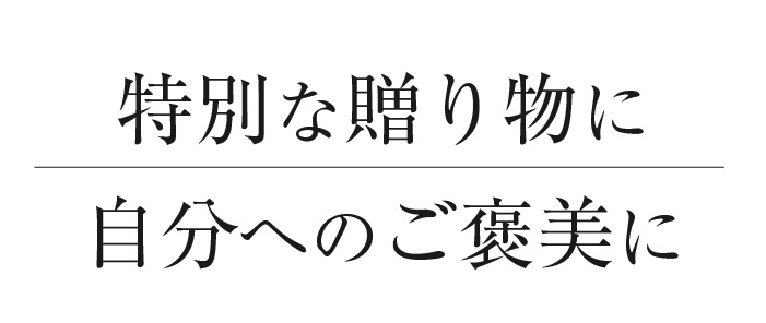 特別な贈り物に　自分へのご褒美に