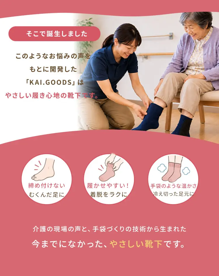 介護の現場の声と、てぶくろ作りの技術から生まれた、今までになかったやさしい靴下です。
