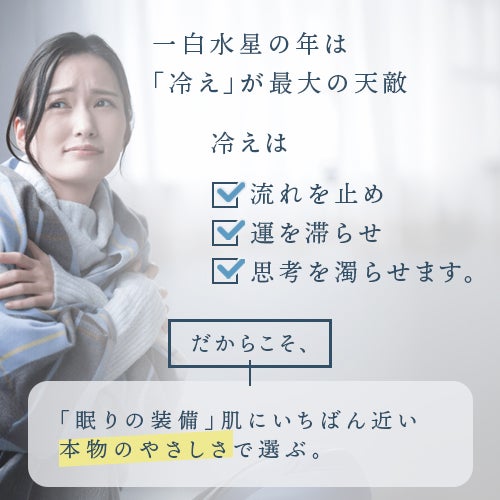 一白水星の年は「冷え」が最大の天敵。冷えは流れを止め、運を滞らせ、思考を濁らせます。だからこそ、眠りの装備は肌に一番近い本物の優しさで選ぶ。